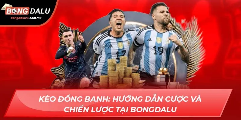 Kèo Đồng Banh: Hướng Dẫn Cược Và Chiến Lược Tại Bongdalu