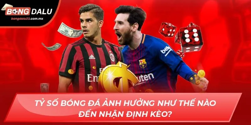 Tỷ số bóng đá ảnh hưởng như thế nào đến nhận định kèo?