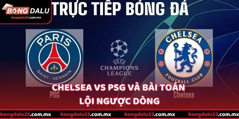 Chelsea vs PSG và bài toán lội ngược dòng
