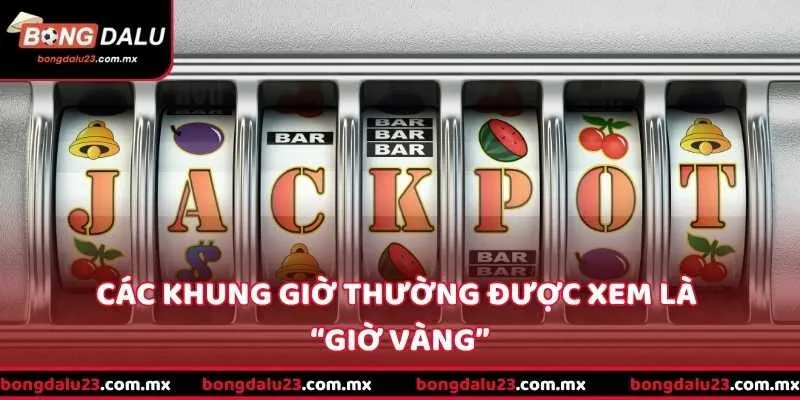 Các khung giờ thường được xem là “giờ vàng”