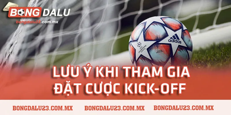 Những lưu ý sống còn khi tham gia đặt cược Kick-off